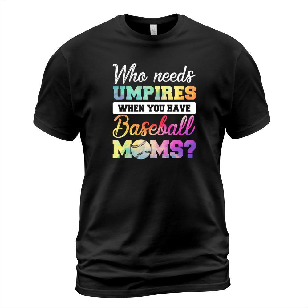 Who Needs Umpires When You Have Baseball Moms T-Shirt Unisex