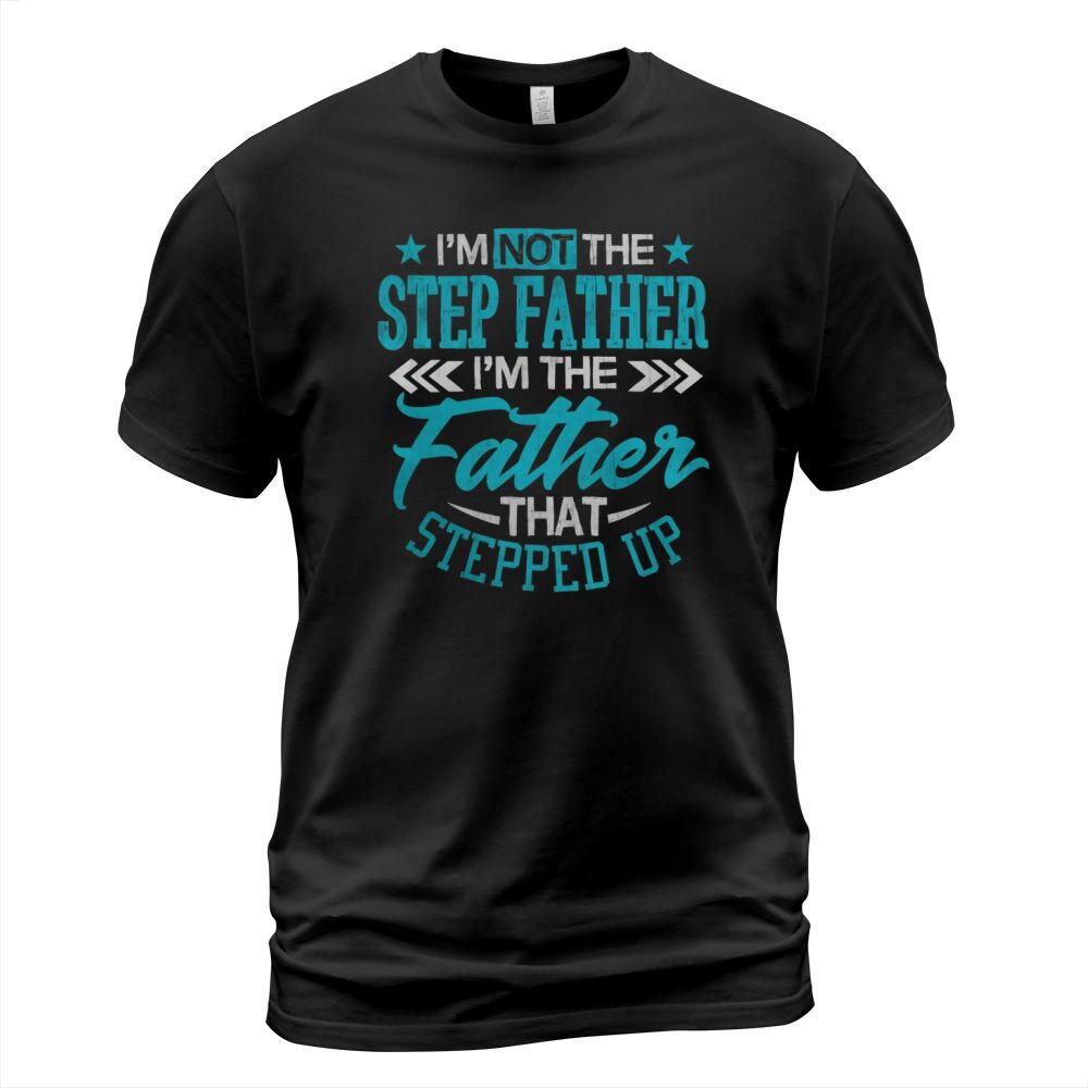 Im Not The Step Father Im The Father That Stepped Up Shirt T-Shirt Unisex