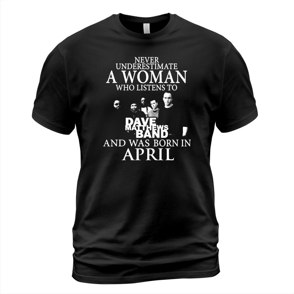 Never Underestimate A Woman Who Listens To Dave Matthews Band And Was Born In April T-Shirt Unisex