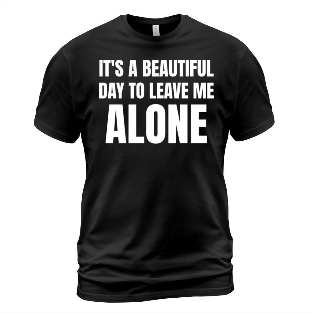 Its A Beautiful Day to Leave Me Alone Funny Shirt T-Shirt Unisex