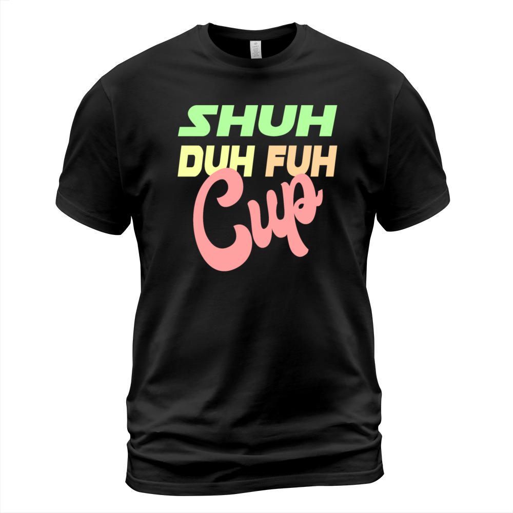 Shuh Duh Fuh Cup T-Shirt Unisex
