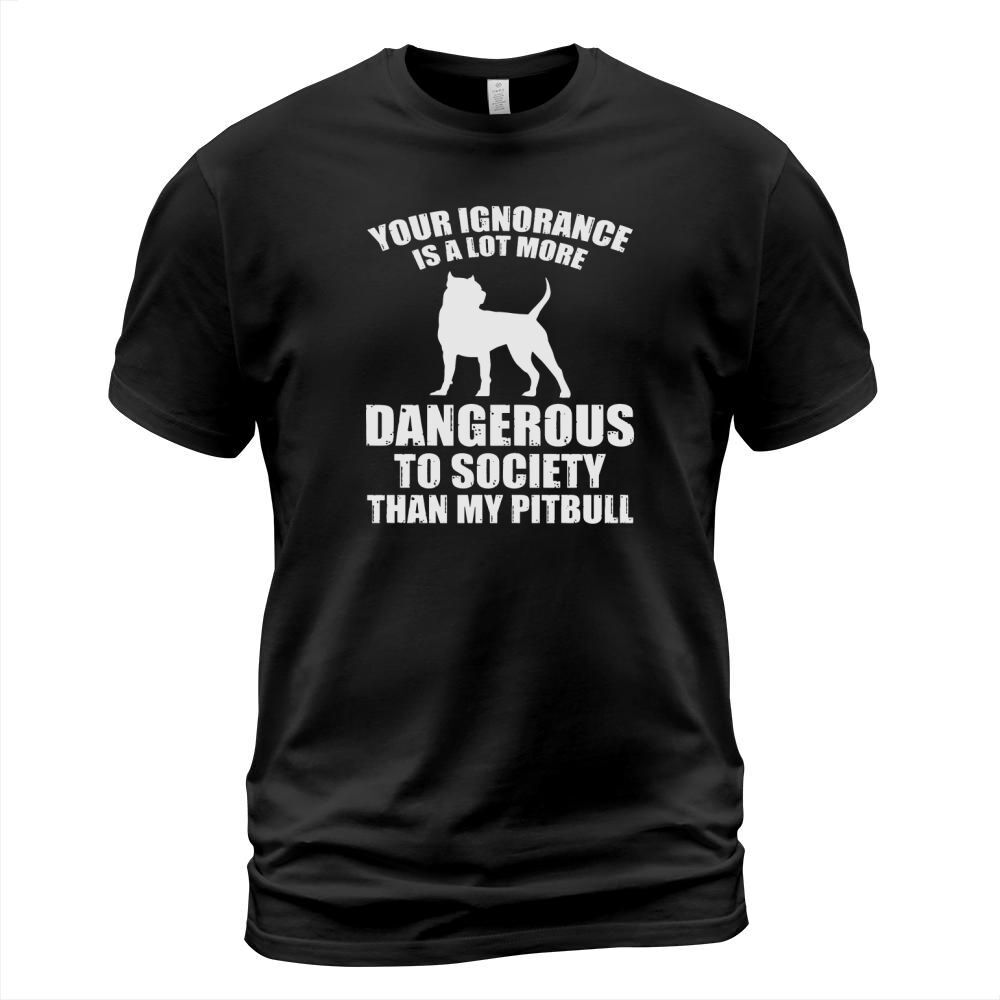 Your Ignorance More Dangerous Than Pit Bull Tee T-Shirt Unisex