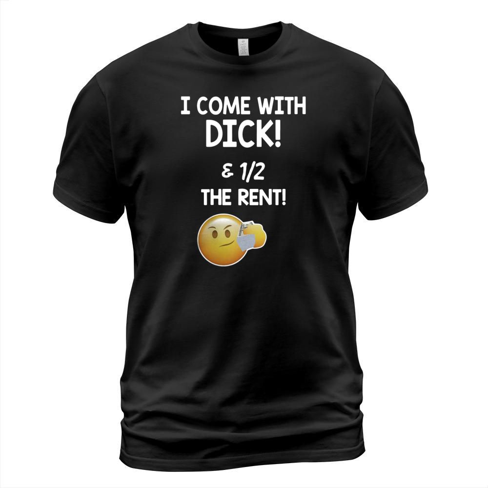 I come with dick and 1 2 the rent T-Shirt Unisex