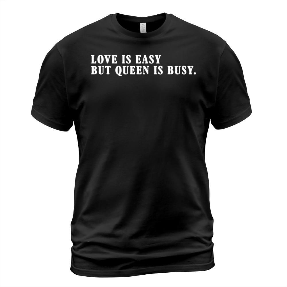 Love Is Easy But Queen Is Busy T-Shirt Unisex