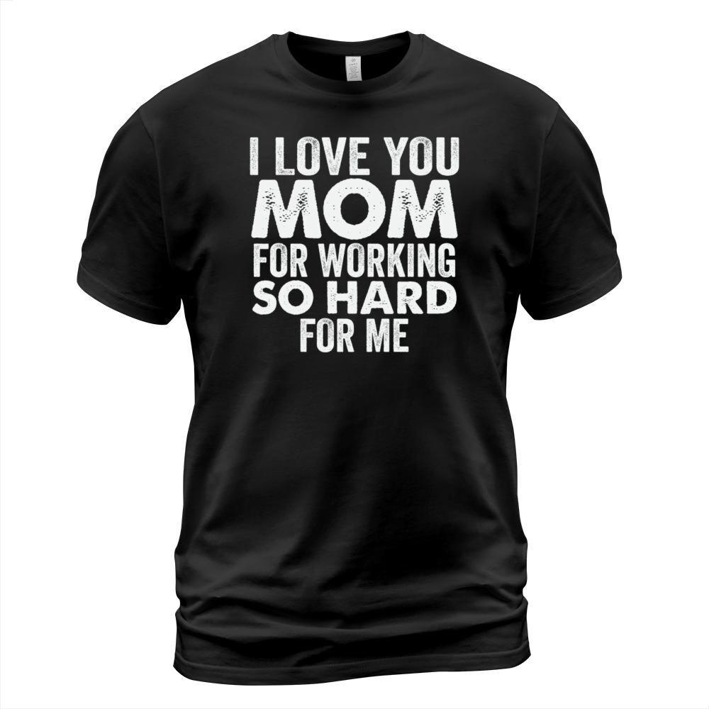 Love You Mom For Hard Working T Shirt T-Shirt Unisex