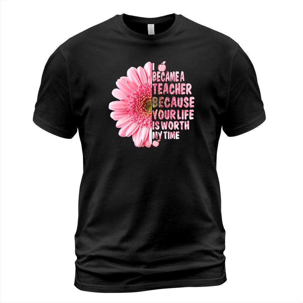 I Became A Teacher Because Your Life Is Worth Time T-Shirt Unisex