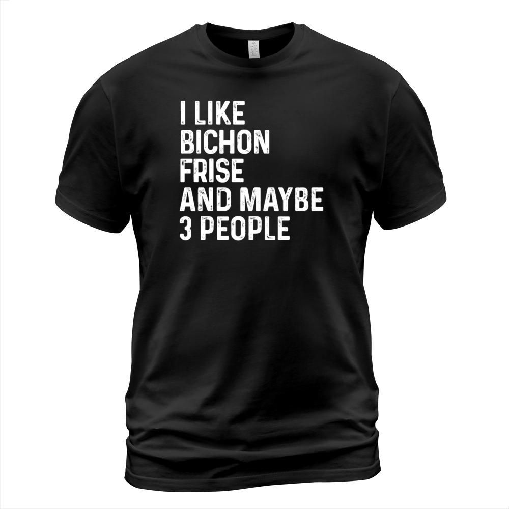I Like Bichon Frise And Maybe 3 People Dog Lover T-Shirt Unisex