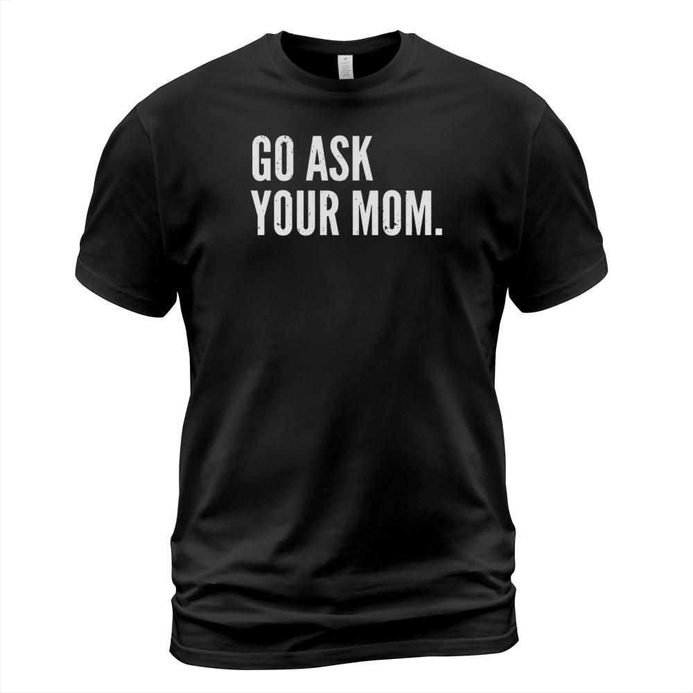 Mens Funny Fathers Day Shirt - Go Ask Your Mom - Dad Shirts Black Men T-Shirt Unisex