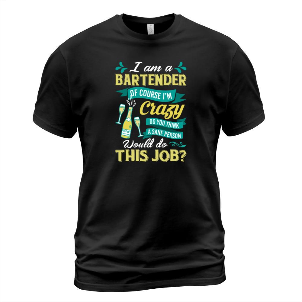 I Am A Bartender Of Course Im Crazy Do You Think T-Shirt Unisex