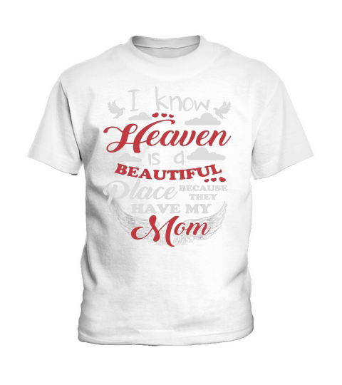 I know that heaven is a beautiful place because they have my Mom Kids T-Shirt