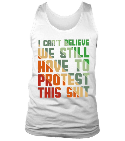 I Cant Believe We Still Have to Protest This Shit Tank Top Unisex