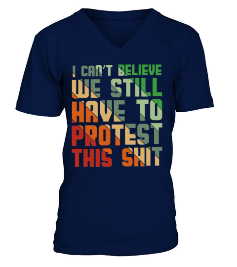 I Cant Believe We Still Have to Protest This Shit V-Neck T-shirt