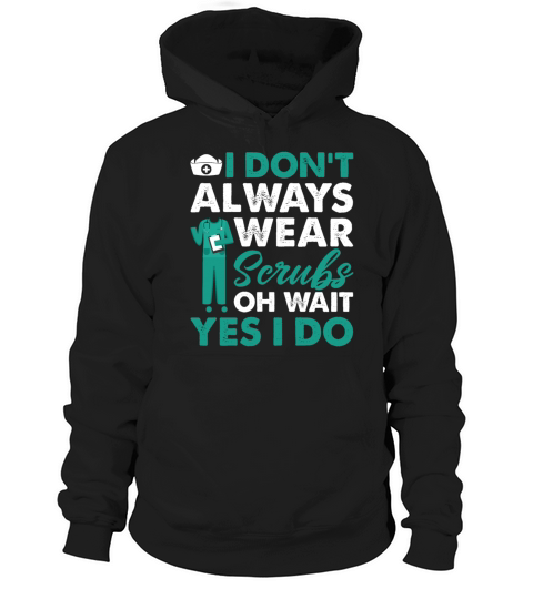 I Dont Always Wear Scrubs Oh Wait Yes I Do Funny Hoodie Unisex