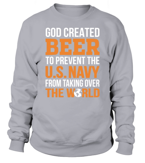 GOD CREATED BEER TO PREVENT THE US NAVY FROM TAKING OVER THE WORLD Sweatshirt Unisex
