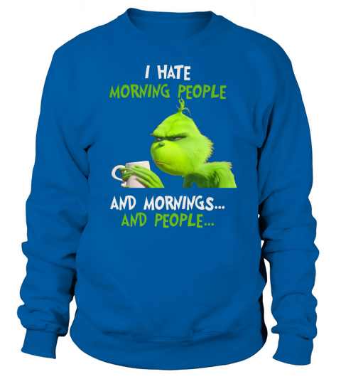 I Hate Morning People And Mornings And People Grinch shirt Sweatshirt Unisex