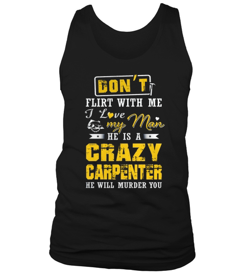 Dont flirt with me I love my man he is a crazy carpenter He will murder you Tank Top Unisex