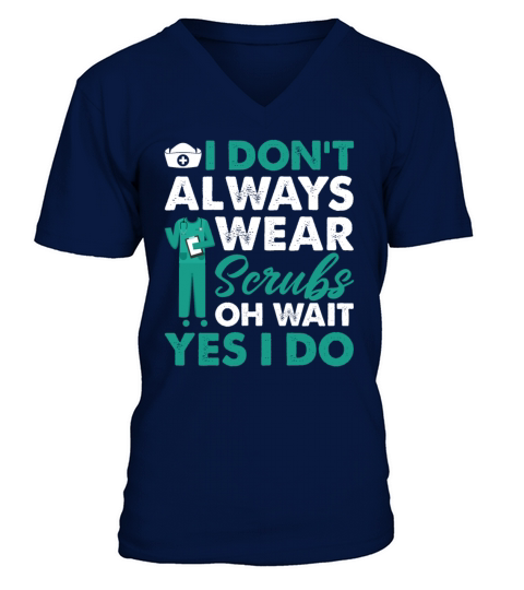 I Dont Always Wear Scrubs Oh Wait Yes I Do Funny V-Neck T-shirt