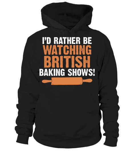 Id Rather Be Watching British Baking Shows Quote Hoodie Unisex