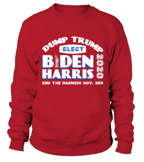 Dump Trump Elect Biden Harris 2020 End The Madness shirt Sweatshirt Unisex