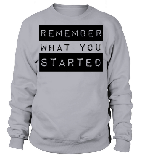 Remember What You Started Sweatshirt Unisex