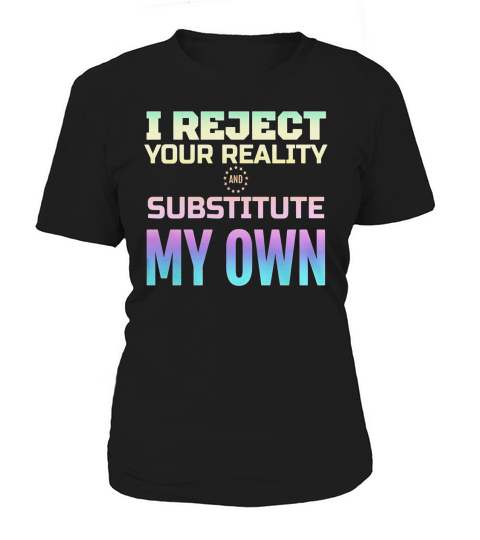 I Reject Your Reality And Substitute My Own T-Shirt Women's T-Shirt