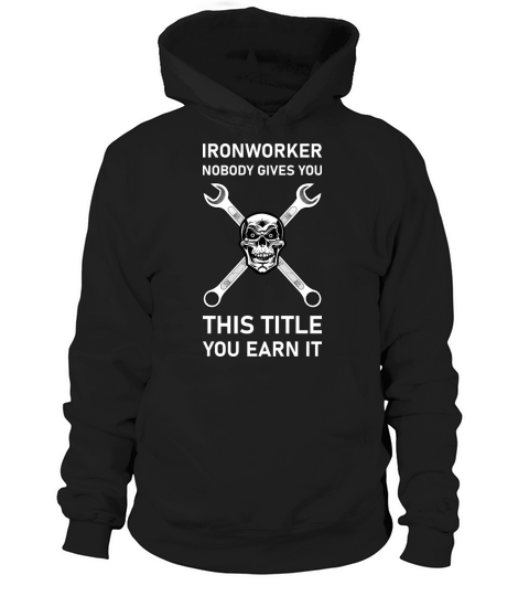 Ironworker Nobody Gives You This Title You Earn It Hoodie Unisex