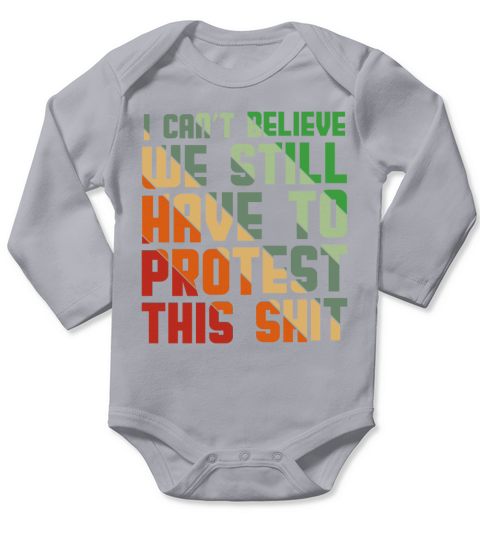 I Cant Believe We Still Have to Protest This Shit Long Sleeve Baby One-Piece