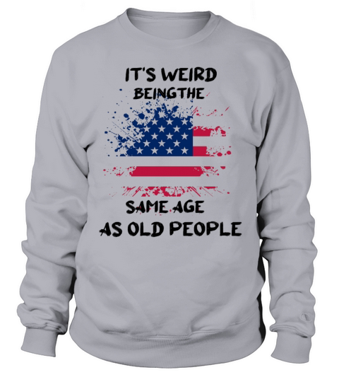 It s Weird Being The Same Age As Old People Funny Sweatshirt Unisex