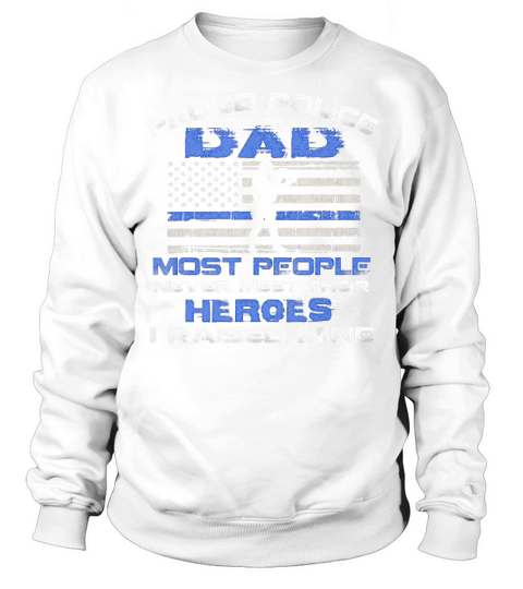 Proud Police Dad Most People Never Meet Their Heroes T-Shirt Sweatshirt Unisex