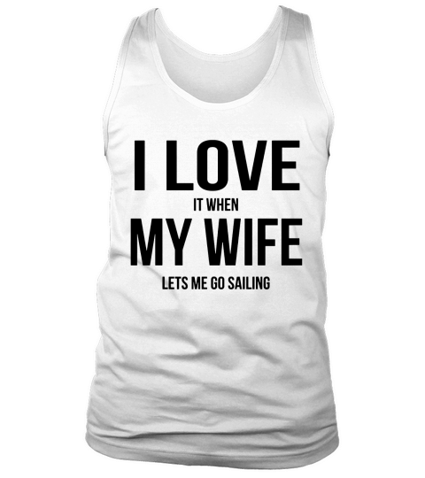 I LOVE MY WIFE WHEN SHE LETS ME GO SAILING Big  Tall Tank Top Unisex