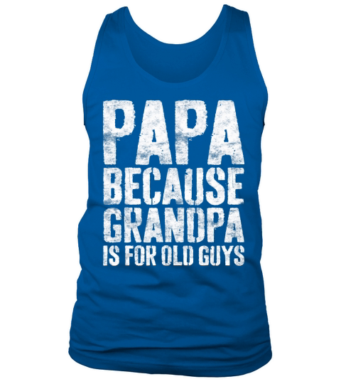 Mens Papa Because Grandpa Is For Old Guys T-Shirt Fathers Day T-Shirt Tank Top Unisex