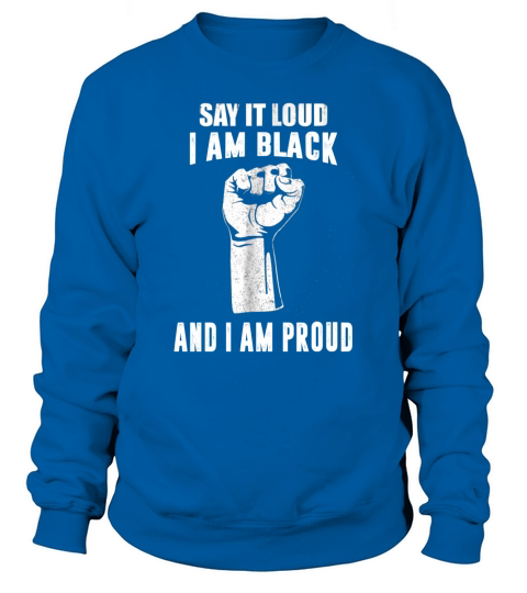 Say It Loud Im Black and i am proud Sweatshirt Unisex