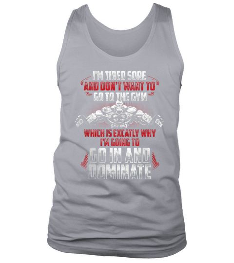 Im Tired Sore And Dont Want To Go To The Gym Which Is Exactly Why Im Going To Go In And Dominate Tank Top Unisex