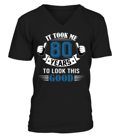 It Took Me 80 Years To Look This Good 80th V-Neck T-shirt