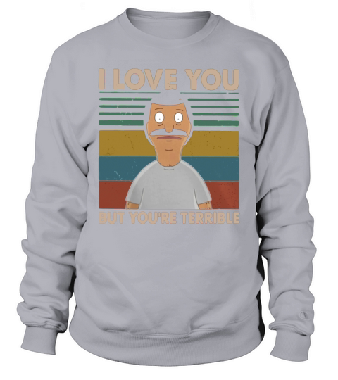 Bobs Burgers I love you but youre terrible vintage shirt Sweatshirt Unisex