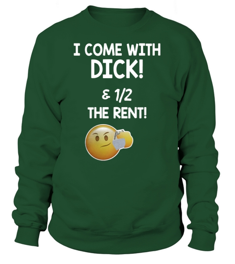 I come with dick and 1 2 the rent Sweatshirt Unisex