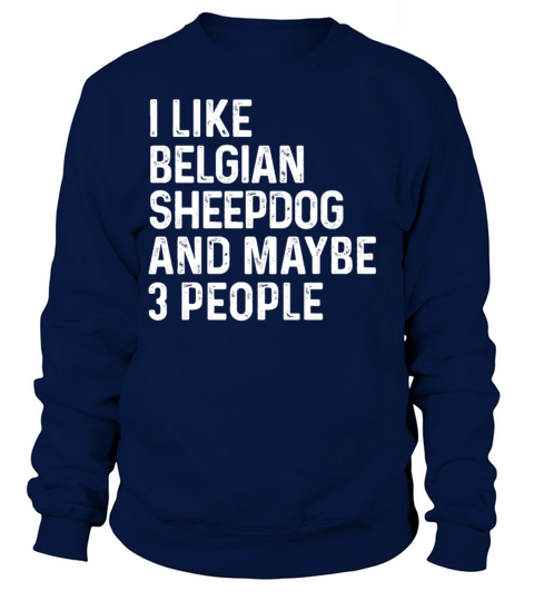 I Like Belgian Sheepdog And Maybe 3 People Dog Sweatshirt Unisex