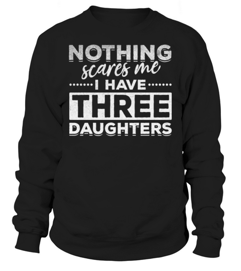 Nothing Scares Me I Have Three Daughters Fathers Sweatshirt Unisex