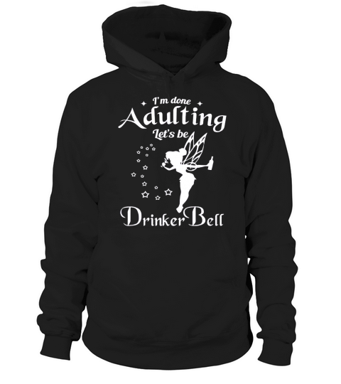 I&amp;amp;#39;m done Adulting Let&amp;amp;#39;s be Drinker Bell Hoodie Unisex