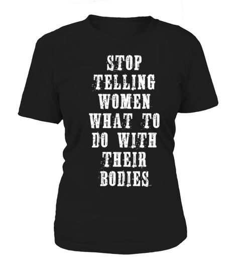 STOP TELLING WOMEN WHAT TO DO WITH THEIR BODIES Women's T-Shirt