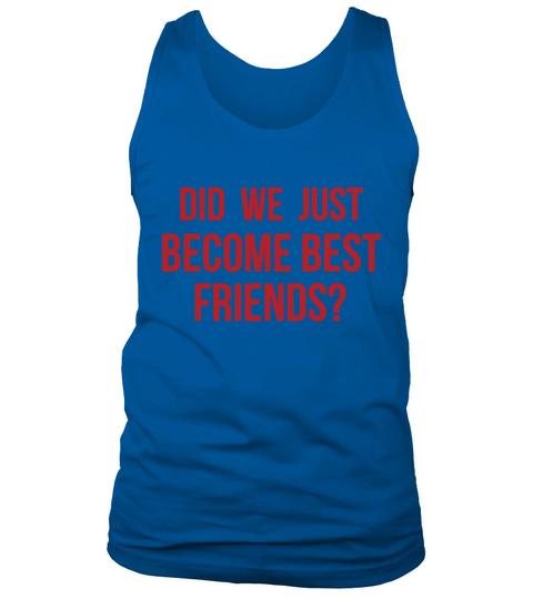 Did we just become best friends Tank Top Unisex
