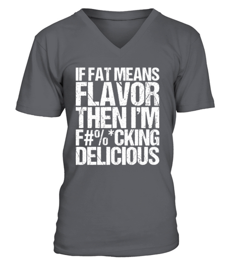 If Fat Means Flavor Then I m Fucking Delicious V-Neck T-shirt
