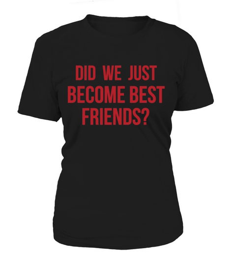 Did we just become best friends Women's T-Shirt