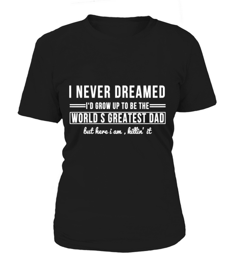 I Never Dreamed Id Grow Up To Be The Worlds Greatest Dad but here i am killin Women's T-Shirt