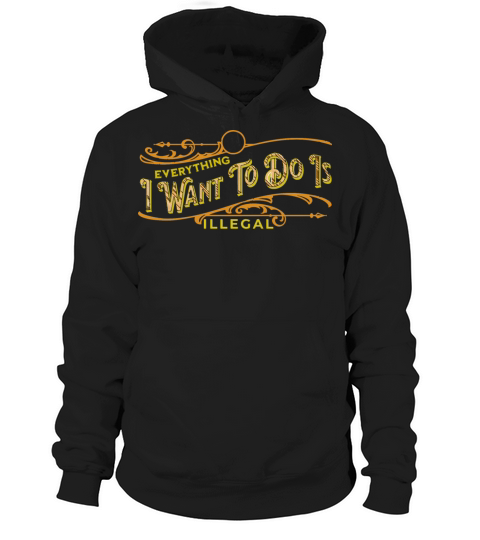 Everything I want to do is illegal Hoodie Unisex