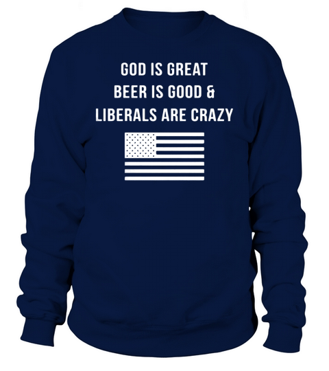 God is great Beer is good Liberals are c Sweatshirt Unisex