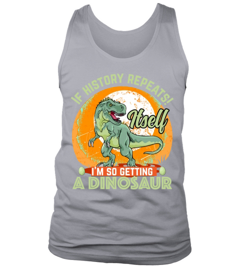 If history repeats itself Im so getting a dinosaur Tank Top Unisex