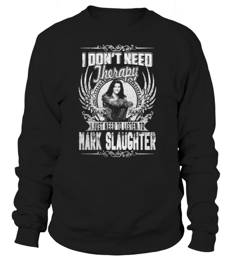 I Dont Need Therapy i Just Need To Listen To Mark Slaughter TShirt Sweatshirt Unisex