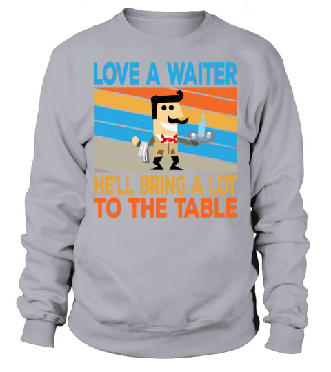 Love A Waiter Hell Bring A Lot To The Table Sweatshirt Unisex