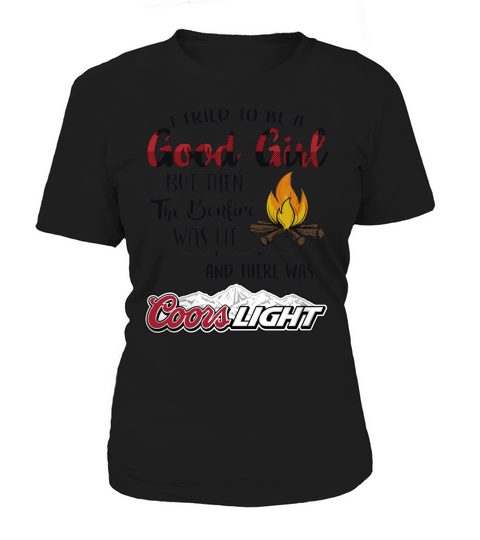 I tried to be a good girl but the the bonfire was lit and there was coors light Women's T-Shirt